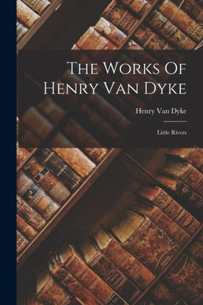 The Works Of Henry Van Dyke