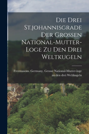 Die Drei St.johannisgrade Der Grossen Nationalmutterloge Zu Den Drei Weltkugeln