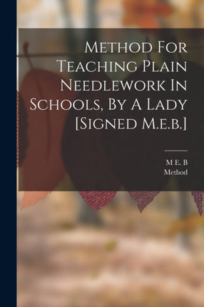 Method For Teaching Plain Needlework In Schools By A Lady signed M.e.b.