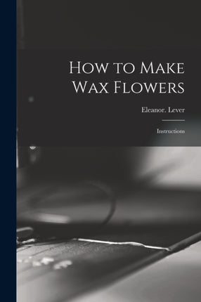 How to Make Wax Flowers Instructions