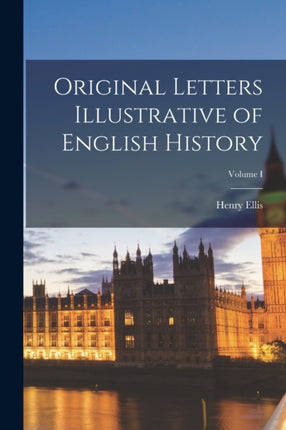 Original Letters Illustrative of English History Volume I