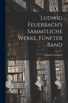 Ludwig Feuerbachs sämmtliche Werke. Fünfter Band