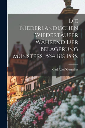 Die Niederländischen Wiedertäufer während der Belagerung Münsters 1534 bis 1535.