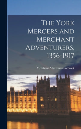 The York Mercers and Merchant Adventurers 13561917