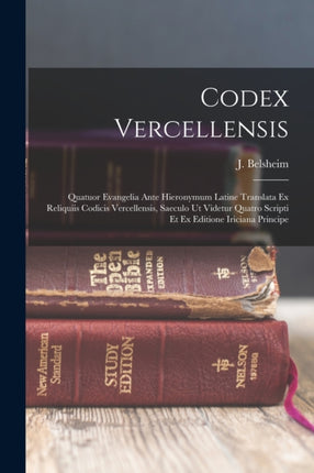 Codex Vercellensis quatuor evangelia ante hieronymum latine translata ex reliquiis codicis vercellensis saeculo ut videtur quatro scripti et ex editione iriciana principe