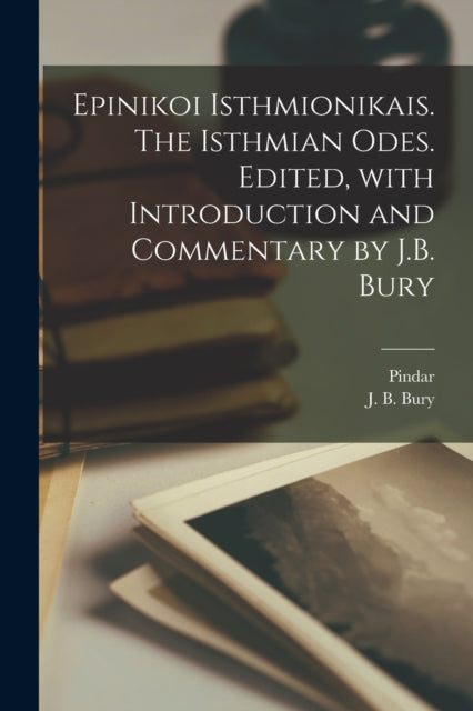 Epinikoi Isthmionikais. The Isthmian odes. Edited, with introduction and commentary by J.B. Bury