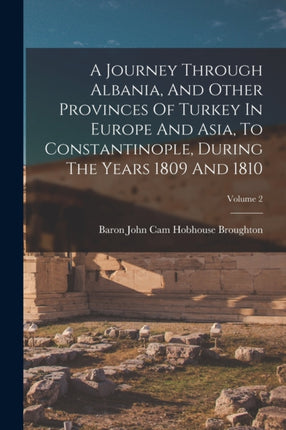 A Journey Through Albania And Other Provinces Of Turkey In Europe And Asia To Constantinople During The Years 1809 And 1810 Volume 2