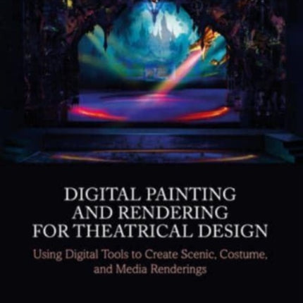 Digital Painting and Rendering for Theatrical Design: Using Digital Tools to Create Scenic, Costume, and Media Renderings