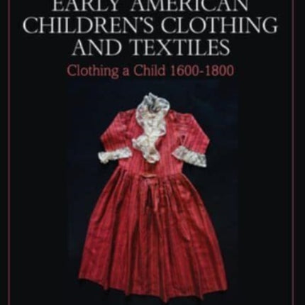 Early American Children’s Clothing and Textiles: Clothing a Child 1600-1800