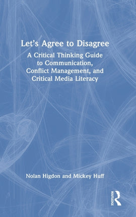 Let’s Agree to Disagree: A Critical Thinking Guide to Communication, Conflict Management, and Critical Media Literacy