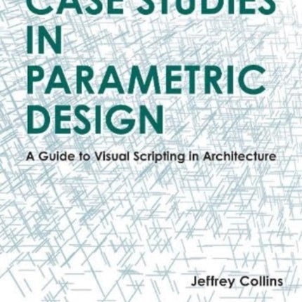 Case Studies in Parametric Design: A Guide to Visual Scripting in Architecture