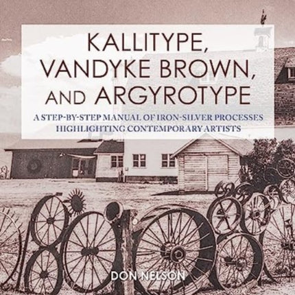 Kallitype, Vandyke Brown, and Argyrotype: A Step-by-Step Manual of Iron-Silver Processes Highlighting Contemporary Artists