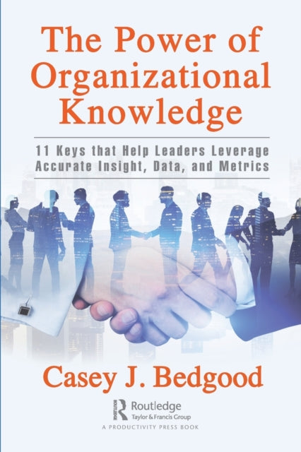 The Power of Organizational Knowledge: 11 Keys that Help Leaders Leverage Accurate Insight, Data, and Metrics