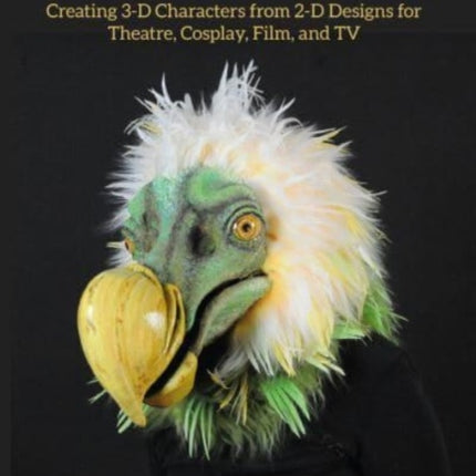 Mask Making Techniques: Creating 3-D Characters from 2-D Designs for Theatre, Cosplay, Film, and TV