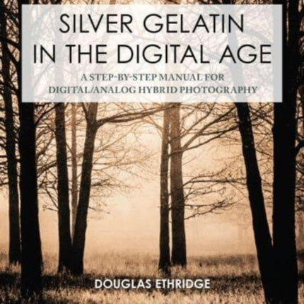 Silver Gelatin In the Digital Age: A Step-by-Step Manual for Digital/Analog Hybrid Photography