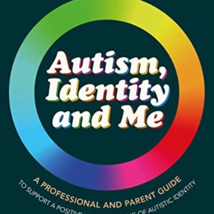 Autism, Identity and Me: A Professional and Parent Guide to Support a Positive Understanding of Autistic Identity