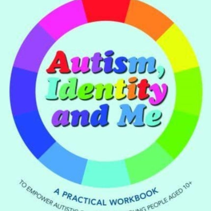 Autism, Identity and Me: A Practical Workbook to Empower Autistic Children and Young People Aged 10+