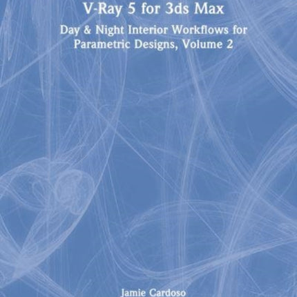 V-Ray 5 for 3ds Max 2020: Day & Night Interior Workflows for Parametric Designs, Volume 2