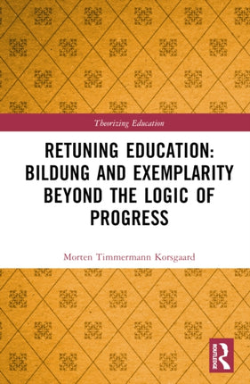 Retuning Education Bildung and Exemplarity Beyond the Logic of Progress