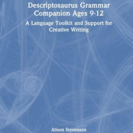 Descriptosaurus Grammar Companion Ages 9 to 12: A Language Toolkit and Support for Creative Writing