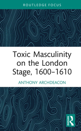 Toxic Masculinity on the London Stage 16001610