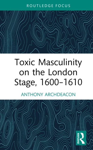 Toxic Masculinity on the London Stage 16001610