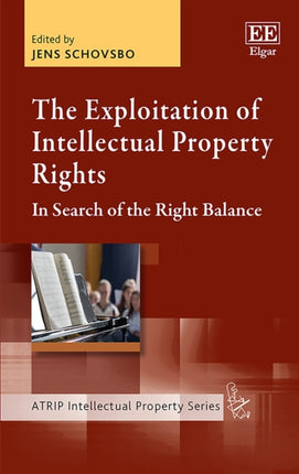 The Exploitation of Intellectual Property Rights: In Search of the Right Balance