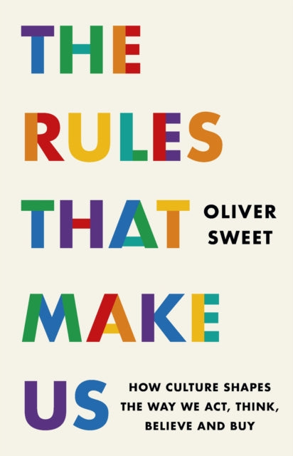 The Rules That Make Us How Culture Shapes the Way We Act Think Believe and Buy