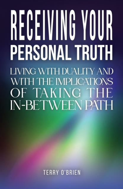 Receiving Your Personal Truth: Living with Duality and with the Implications of Taking the In-between Path