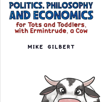 Politics, Philosophy and Economics for Tots and Toddlers, with Ermintrude, a Cow