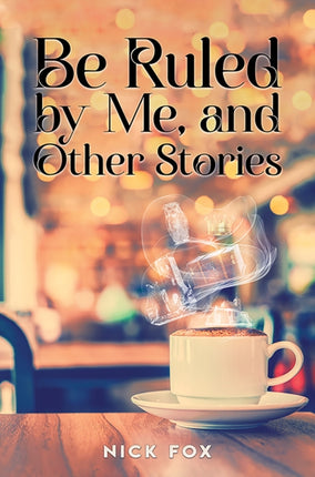Be Ruled by Me and Other Stories