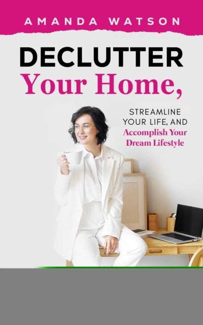 Declutter Your Home Streamline Your Life and Accomplish Your Dream Lifestyle