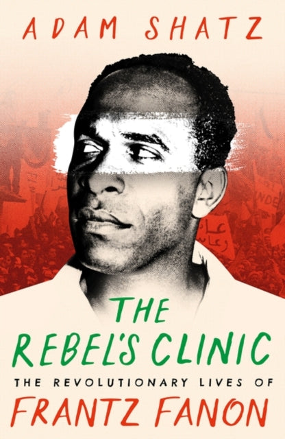 The Rebel's Clinic: The Revolutionary Lives of Frantz Fanon