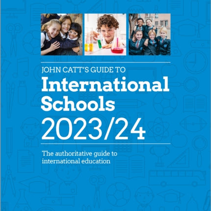 John Catt's Guide to International Schools 2023/24: The authoritative guide to International education