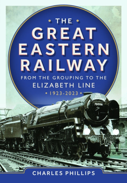 The Great Eastern Railway  From the Grouping to the Elizabeth Line 19232023