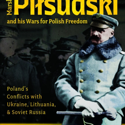 Marshal Pilsudski and his Wars for Polish Freedom