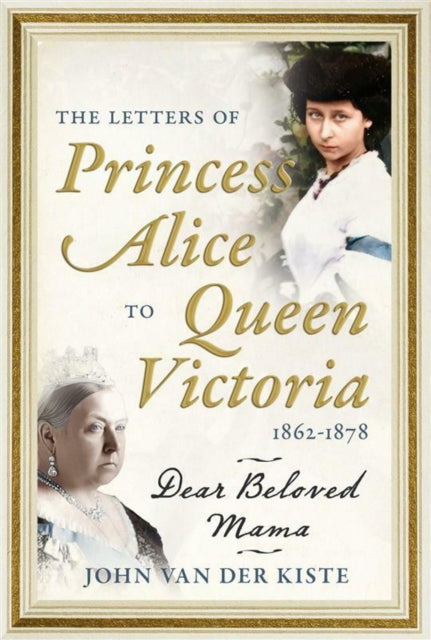 The Letters of Princess Alice to Queen Victoria 18621878