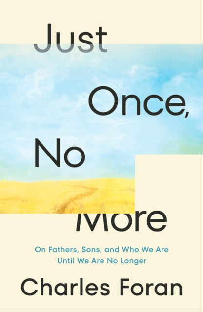 Just Once, No More: On Fathers, Sons, and Who We Are Until We Are No Longer