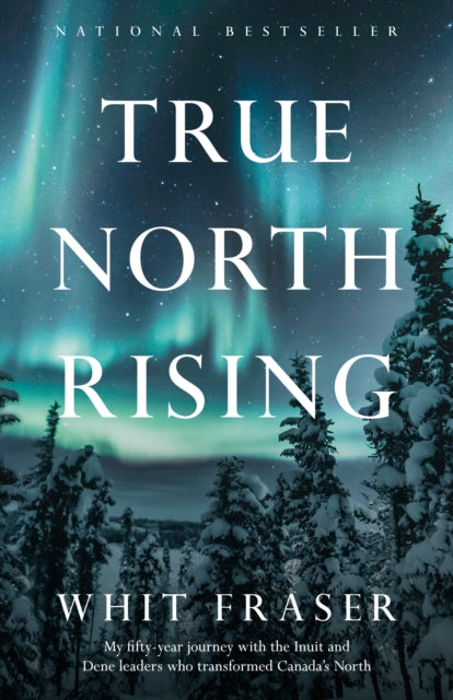 True North Rising: My fifty-year journey with the Inuit and Dene leaders who transformed Canada's North