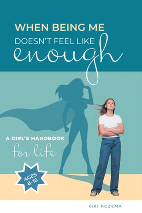 When Being Me Doesn't Feel Like Enough: A Girl's Handbook for Life (Ages 8-16)