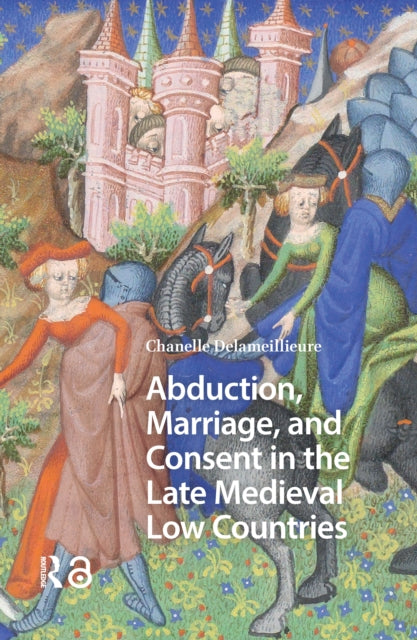 Abduction Marriage and Consent in the Late Medieval Low Countries
