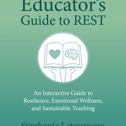 The Educators Guide to REST An Interactive Guide to Resilience Emotional Wellness and Sustainable Teaching