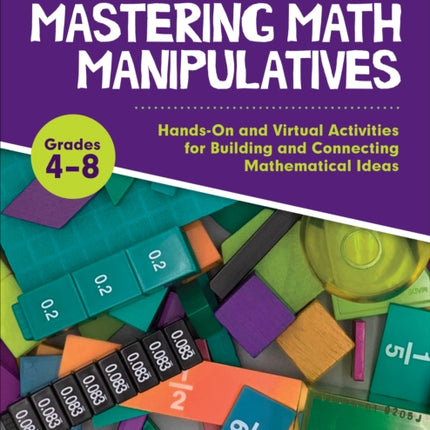 Mastering Math Manipulatives, Grades 4-8: Hands-On and Virtual Activities for Building and Connecting Mathematical Ideas