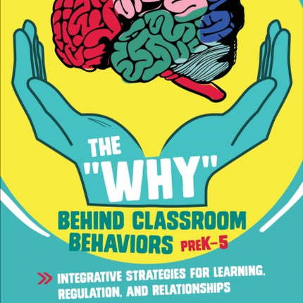 The "Why" Behind Classroom Behaviors, PreK-5: Integrative Strategies for Learning, Regulation, and Relationships