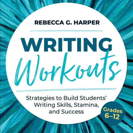 Writing Workouts, Grades 6-12: Strategies to Build Students’ Writing Skills, Stamina, and Success