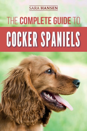 The Complete Guide to Cocker Spaniels Locating Selecting Feeding Grooming and Loving your new Cocker Spaniel Puppy