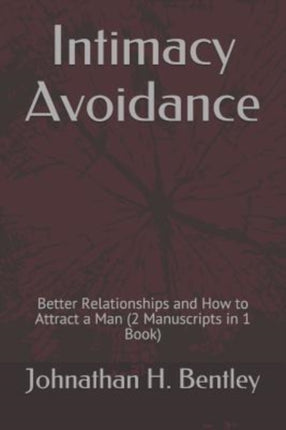 Intimacy Avoidance Better Relationships and How to Attract a Man 2 Manuscripts in 1 Book