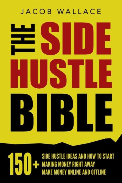 The Side Hustle Bible: 150+ Side Hustle Ideas and How to Start Making Money Right Away - Make Money Online and Offline