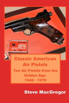 Classic American Air Pistols Ten Air Pistols from the Golden Age 1946  1970