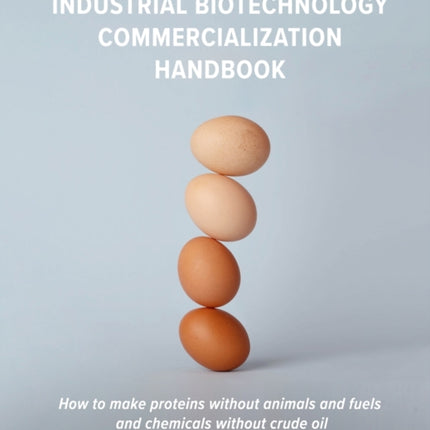 Industrial Biotechnology Commercialization Handbook How to make proteins without animals and fuels or chemicals without crude oil